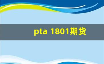 pta 1801期货行情(pta1809期货行情)_https://www.haiwangdasha.com_大商所_第1张